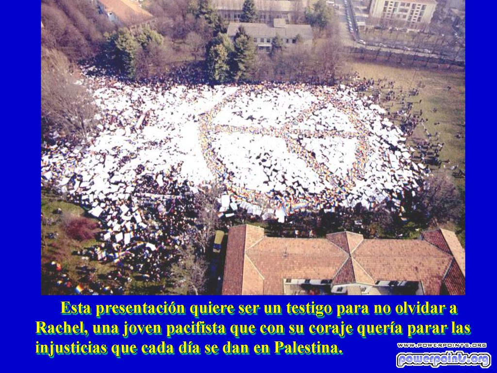 Esta presentación quiere ser un testigo para no olvidar a Rachel, una joven pacifista que con su coraje quería parar las injusticias que cada día se dan en Palestina.