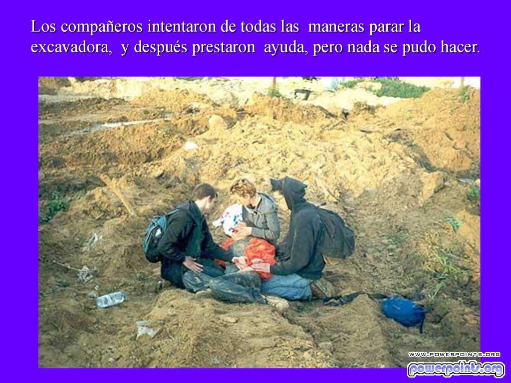 Los compañeros intentaron de todas las maneras parar la excavadora, y después prestaron ayuda, pero nada se pudo hacer.
