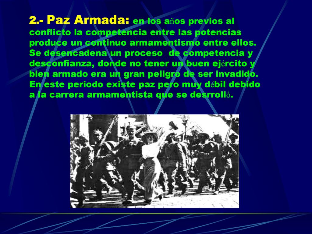 2.- Paz Armada: en los años previos al conflicto la competencia entre las potencias produce un continuo armamentismo entre ellos.