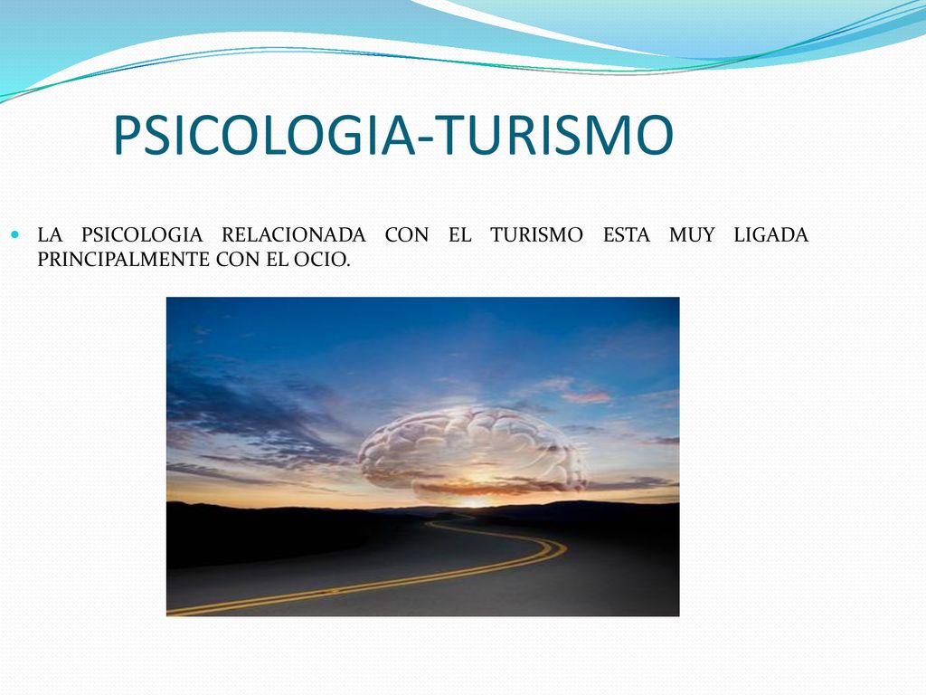 PSICOLOGIA-TURISMO LA PSICOLOGIA RELACIONADA CON EL TURISMO ESTA MUY LIGADA PRINCIPALMENTE CON EL OCIO.