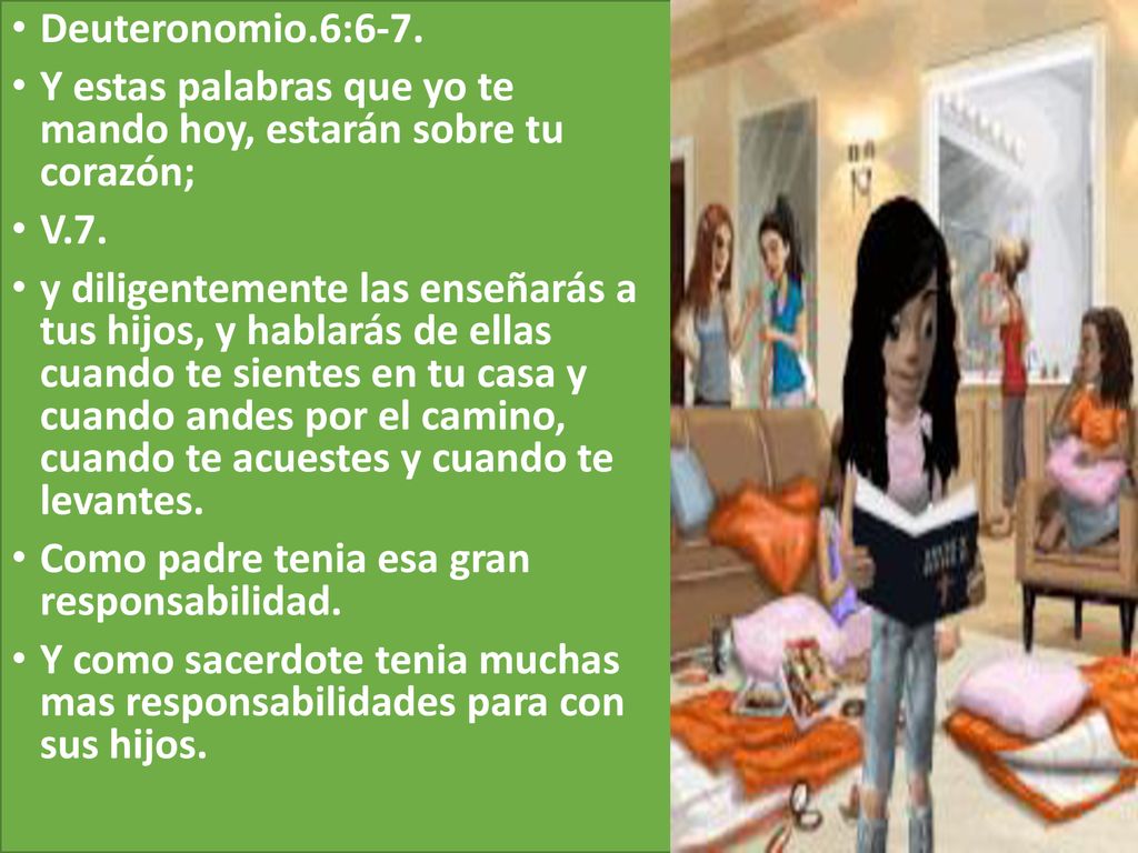 Deuteronomio.6:6-7. Y estas palabras que yo te mando hoy, estarán sobre tu corazón; V.7.
