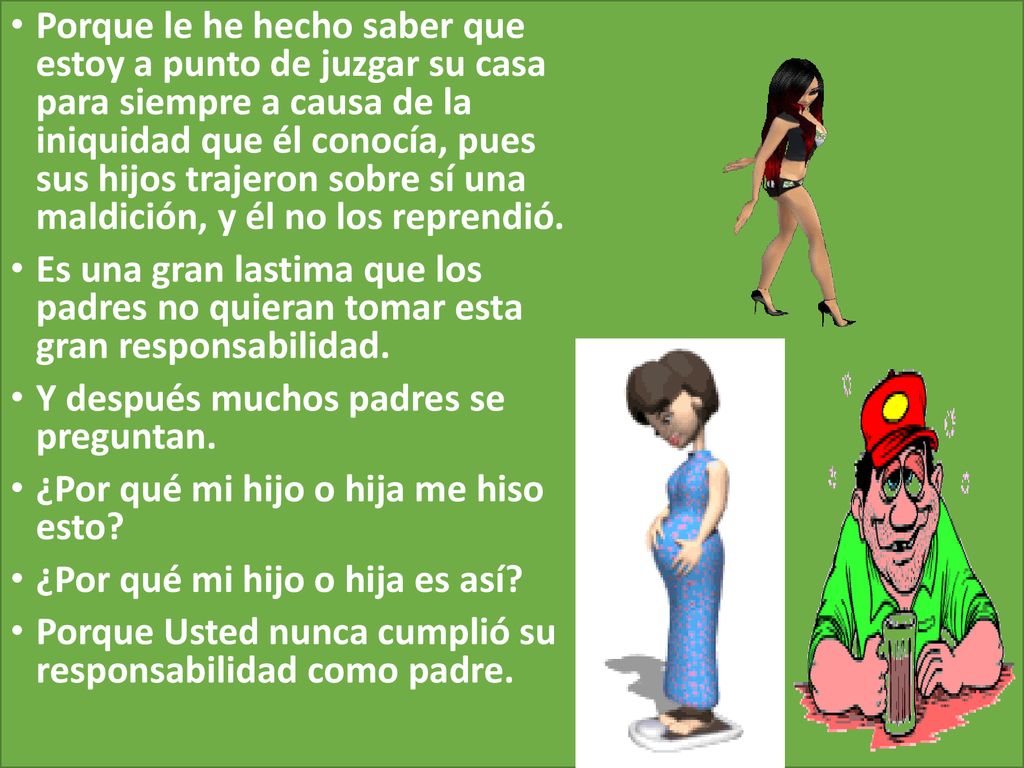 Porque le he hecho saber que estoy a punto de juzgar su casa para siempre a causa de la iniquidad que él conocía, pues sus hijos trajeron sobre sí una maldición, y él no los reprendió.