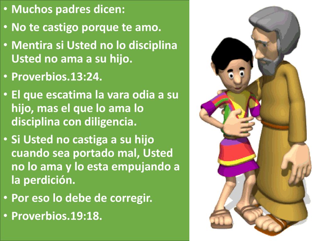 Muchos padres dicen: No te castigo porque te amo. Mentira si Usted no lo disciplina Usted no ama a su hijo.