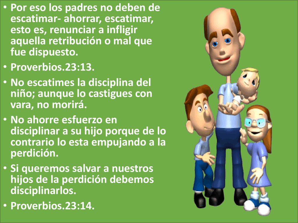 Por eso los padres no deben de escatimar- ahorrar, escatimar, esto es, renunciar a infligir aquella retribución o mal que fue dispuesto.