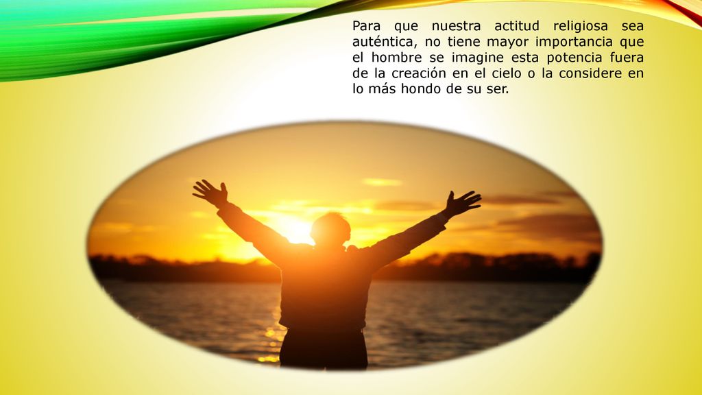 Para que nuestra actitud religiosa sea auténtica, no tiene mayor importancia que el hombre se imagine esta potencia fuera de la creación en el cielo o la considere en lo más hondo de su ser.