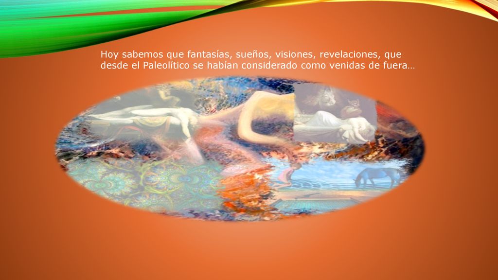 Hoy sabemos que fantasías, sueños, visiones, revelaciones, que desde el Paleolítico se habían considerado como venidas de fuera…