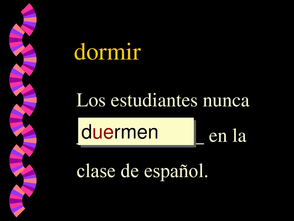 dormir Los estudiantes nunca _____________ en la clase de español.