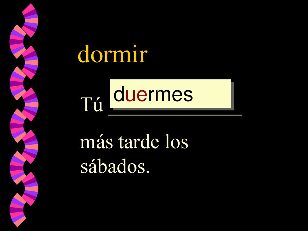 dormir duermes Tú _____________ más tarde los sábados.