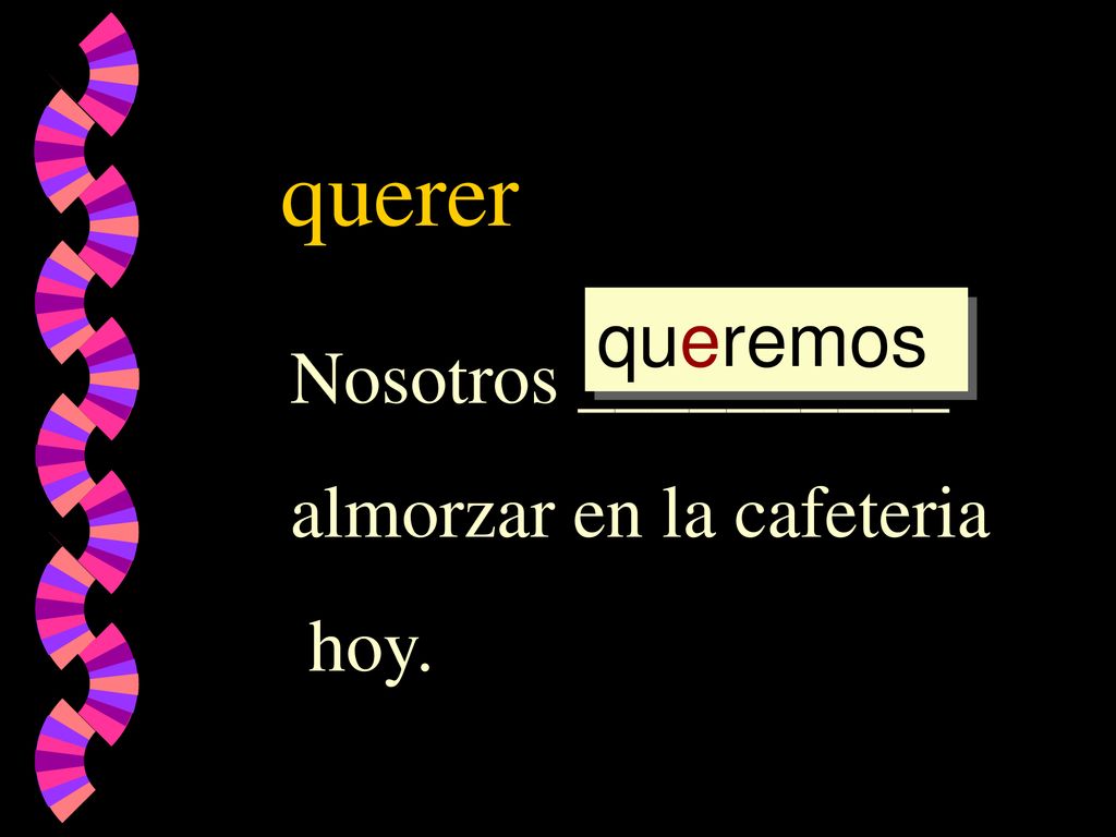 querer queremos Nosotros __________ almorzar en la cafeteria hoy.