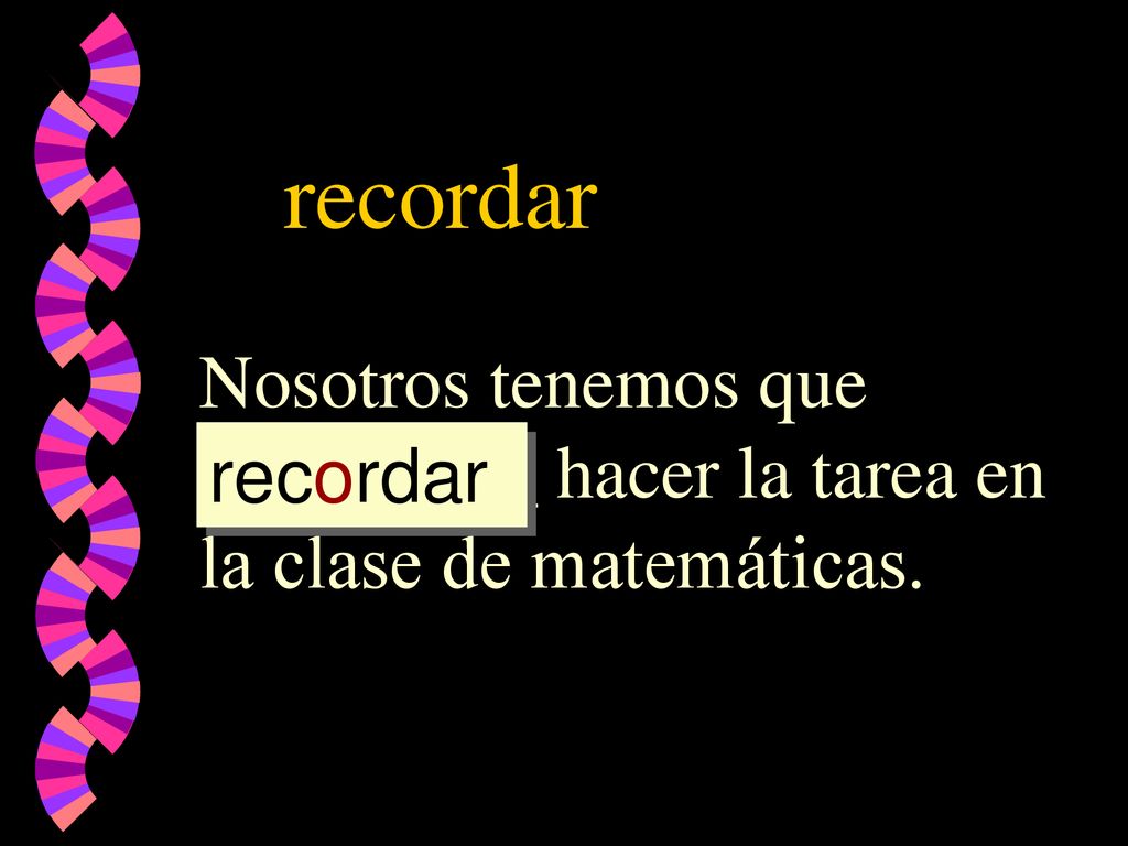 recordar Nosotros tenemos que _________ hacer la tarea en la clase de matemáticas. recordar