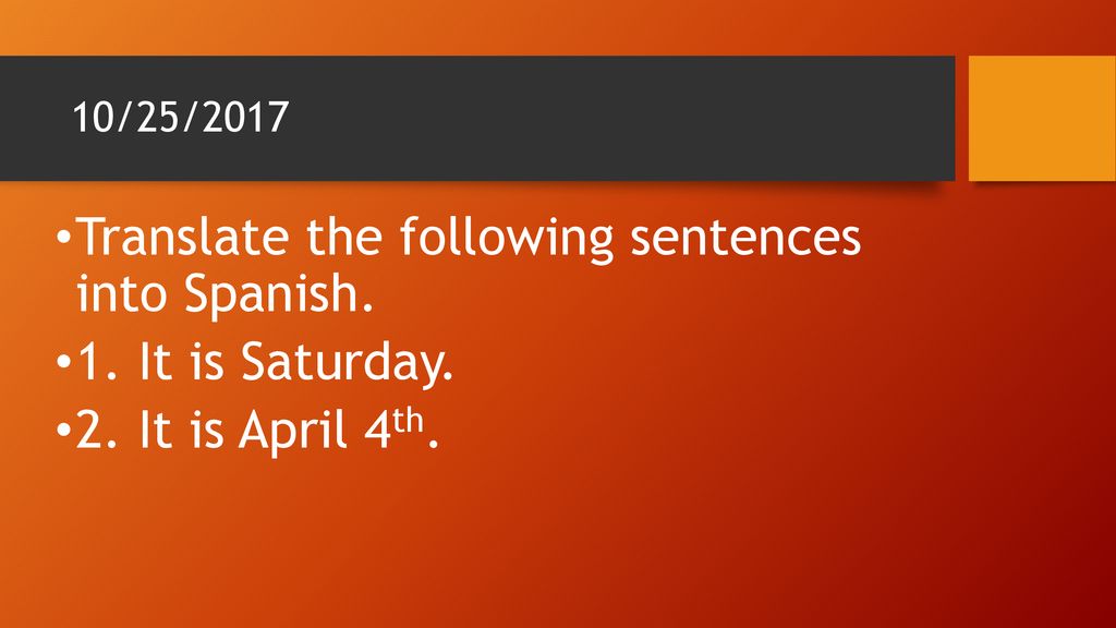 Translate the following sentences into Spanish. 1. It is Saturday.