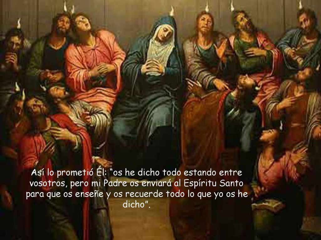 Así lo prometió Él: os he dicho todo estando entre vosotros, pero mi Padre os enviará al Espíritu Santo para que os enseñe y os recuerde todo lo que yo os he dicho .