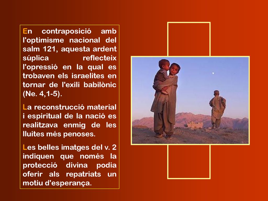 En contraposició amb l optimisme nacional del salm 121, aquesta ardent súplica reflecteix l opressió en la qual es trobaven els israelites en tornar de l exili babilònic (Ne. 4,1-5).