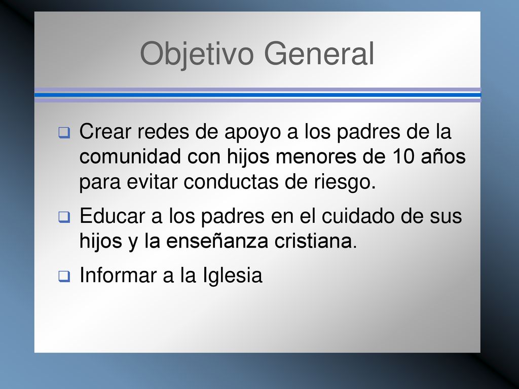 Objetivo General Crear redes de apoyo a los padres de la comunidad con hijos menores de 10 años para evitar conductas de riesgo.