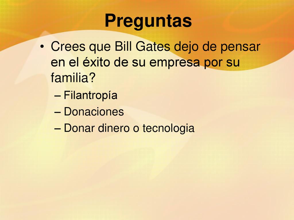 Preguntas Crees que Bill Gates dejo de pensar en el éxito de su empresa por su familia Filantropía.