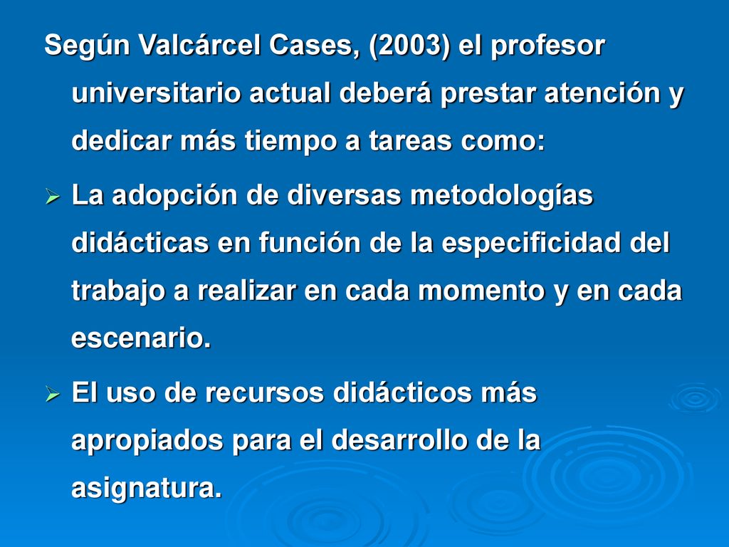 Según Valcárcel Cases, (2003) el profesor universitario actual deberá prestar atención y dedicar más tiempo a tareas como: