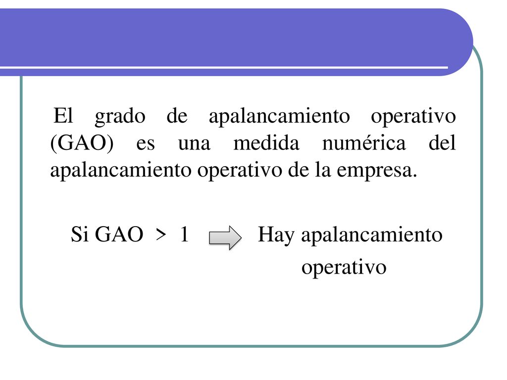El grado de apalancamiento operativo (GAO) es una medida numérica del apalancamiento operativo de la empresa.