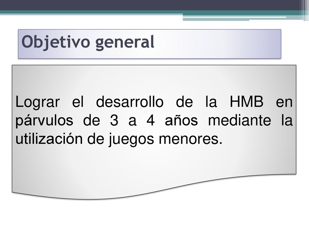 Objetivo general Lograr el desarrollo de la HMB en párvulos de 3 a 4 años mediante la utilización de juegos menores.