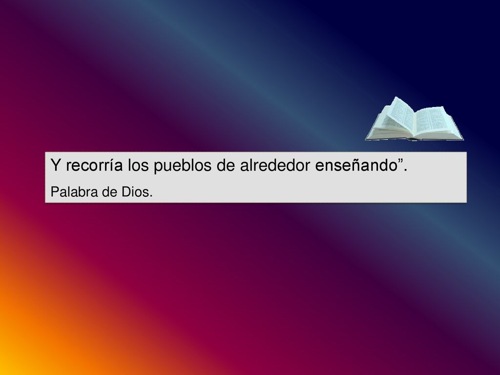 Y recorría los pueblos de alrededor enseñando .