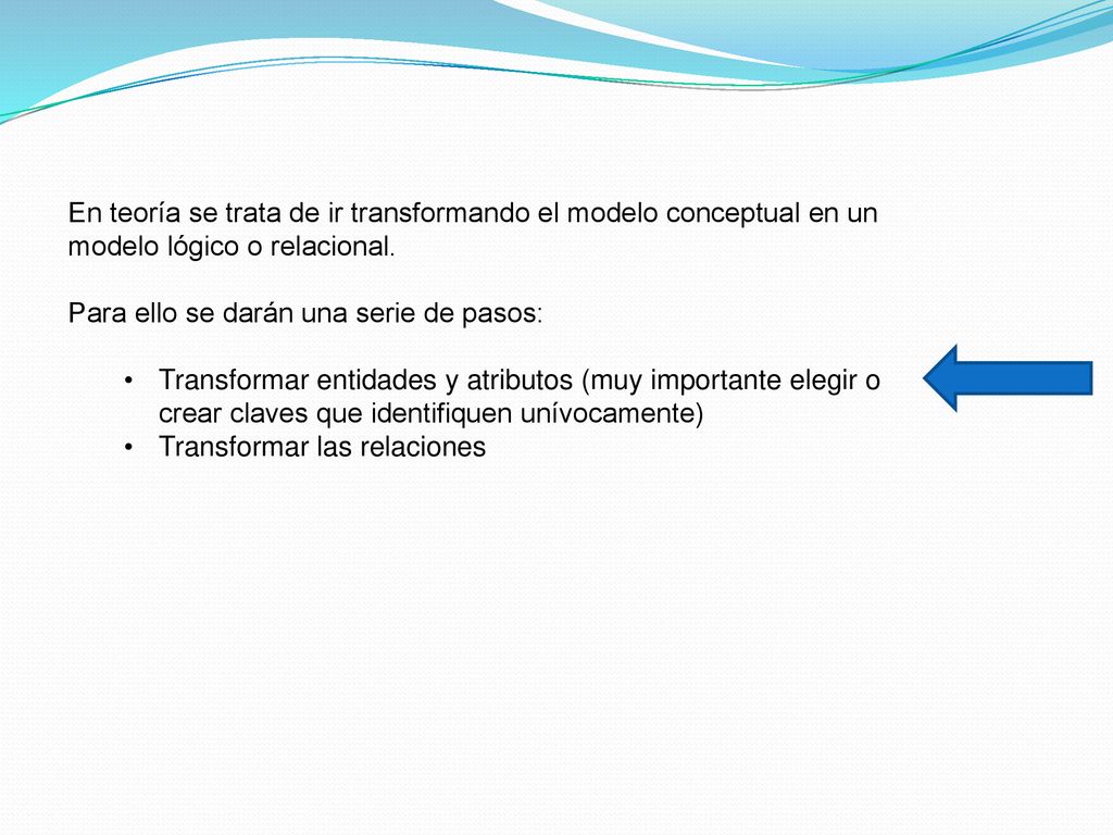 En teoría se trata de ir transformando el modelo conceptual en un modelo lógico o relacional.