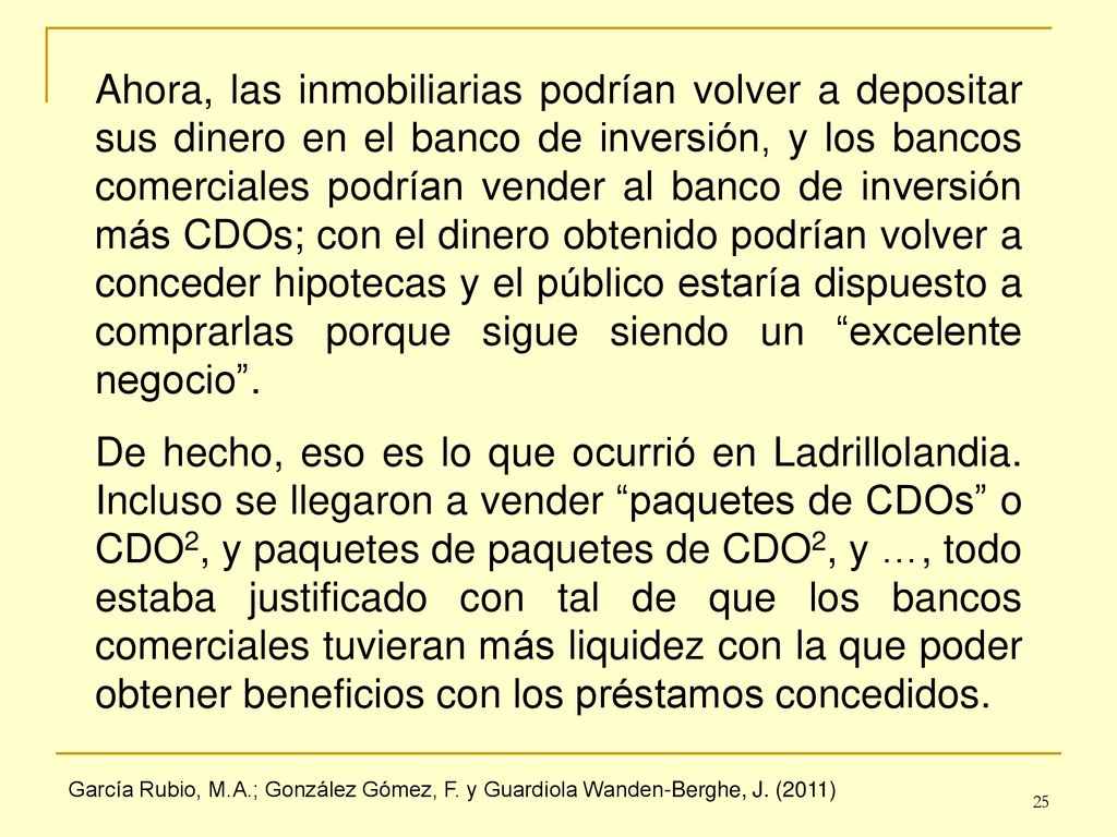 Ahora, las inmobiliarias podrían volver a depositar sus dinero en el banco de inversión, y los bancos comerciales podrían vender al banco de inversión más CDOs; con el dinero obtenido podrían volver a conceder hipotecas y el público estaría dispuesto a comprarlas porque sigue siendo un excelente negocio .