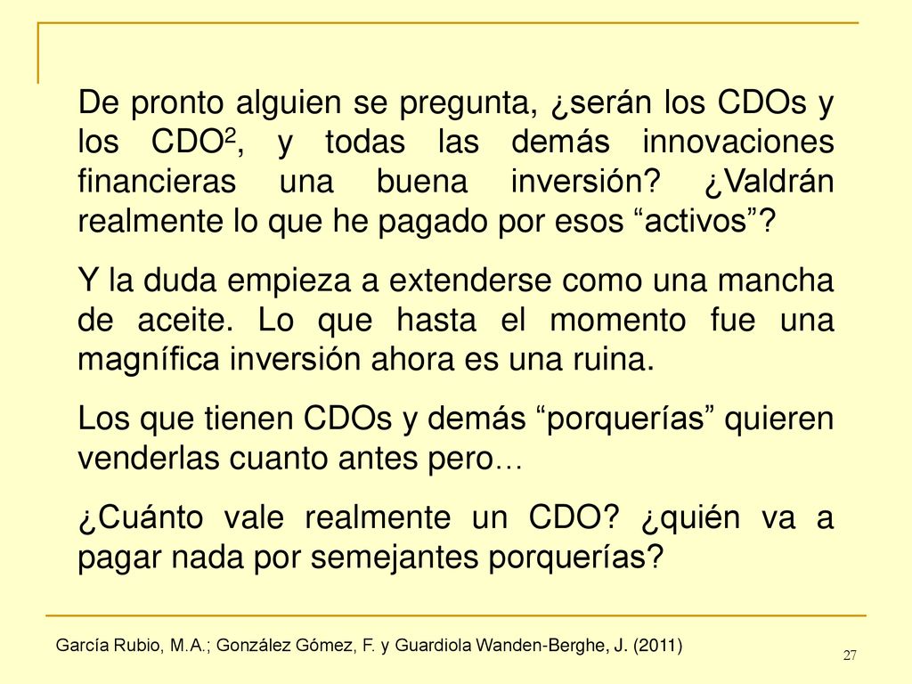 De pronto alguien se pregunta, ¿serán los CDOs y los CDO2, y todas las demás innovaciones financieras una buena inversión ¿Valdrán realmente lo que he pagado por esos activos