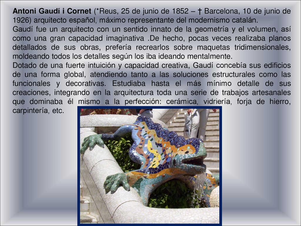 Antoni Gaudí i Cornet (*Reus, 25 de junio de 1852 – † Barcelona, 10 de junio de 1926) arquitecto español, máximo representante del modernismo catalán.
