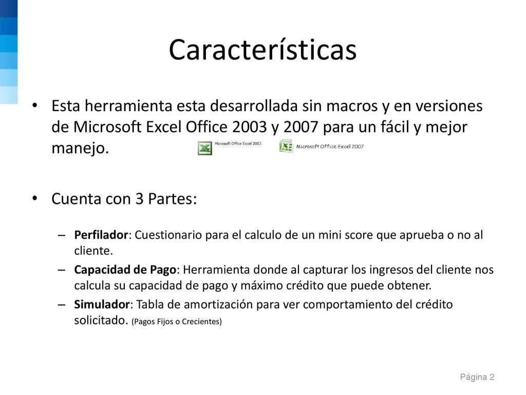 Características Esta herramienta esta desarrollada sin macros y en versiones de Microsoft Excel Office 2003 y 2007 para un fácil y mejor manejo.