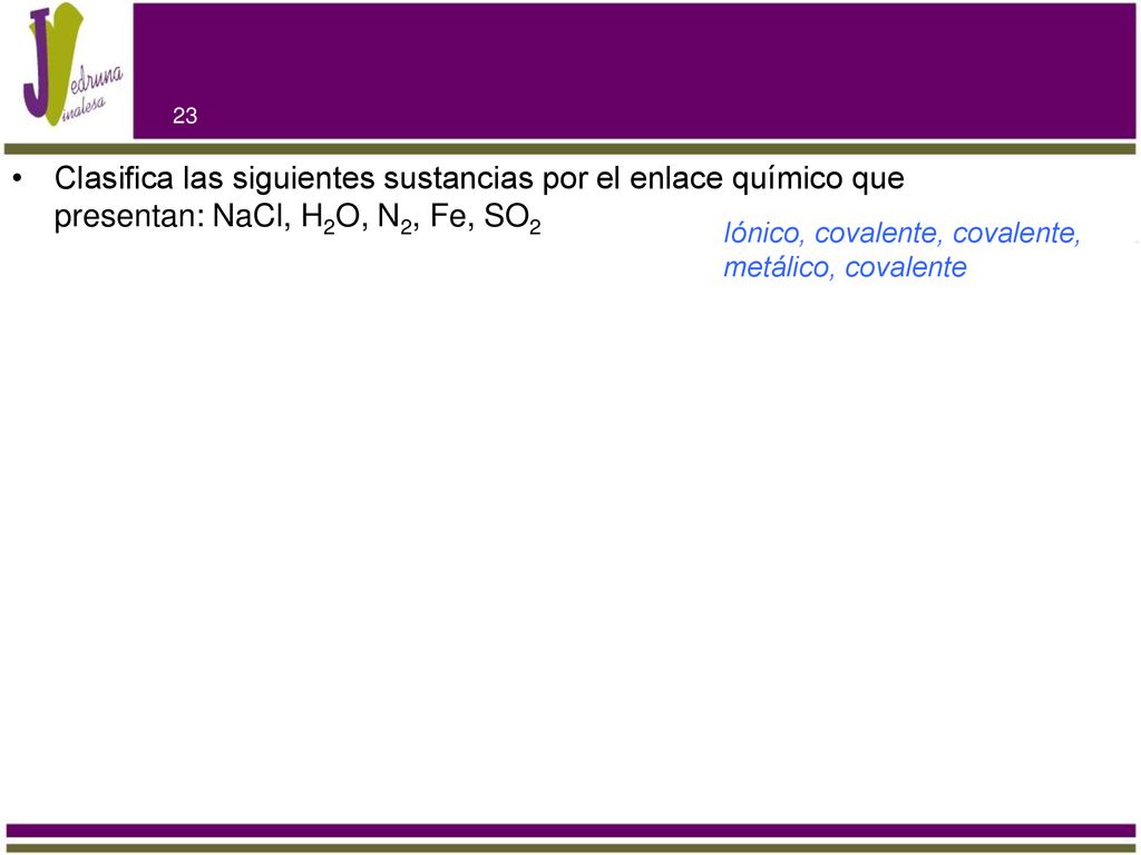 Clasifica las siguientes sustancias por el enlace químico que presentan: NaCl, H2O, N2, Fe, SO2