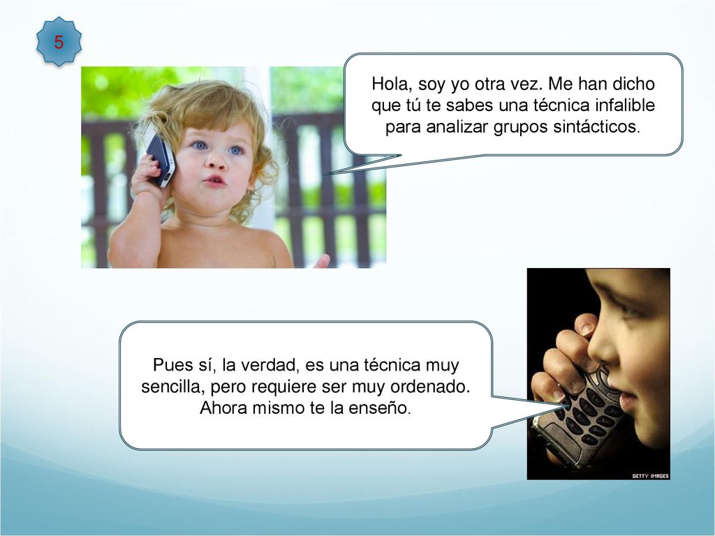 5 Hola, soy yo otra vez. Me han dicho que tú te sabes una técnica infalible para analizar grupos sintácticos.
