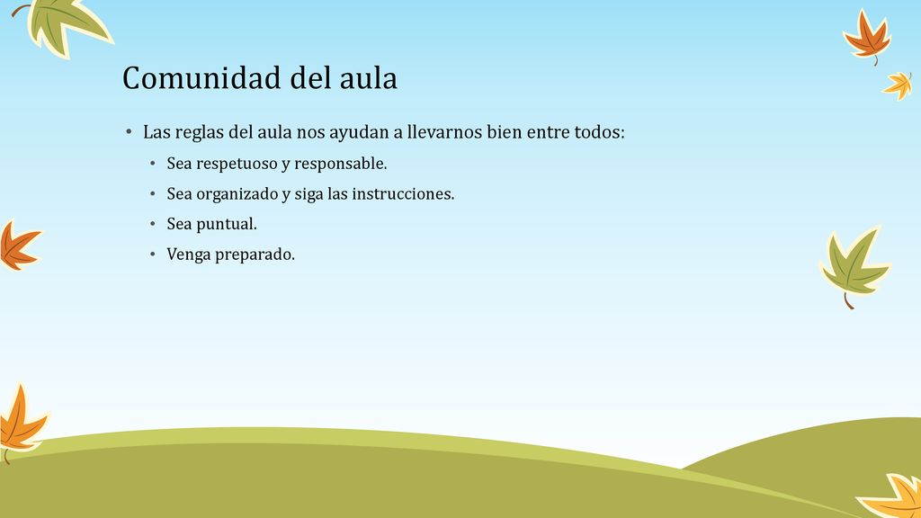 Comunidad del aula Las reglas del aula nos ayudan a llevarnos bien entre todos: Sea respetuoso y responsable.