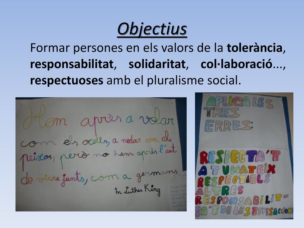 Objectius Formar persones en els valors de la tolerància, responsabilitat, solidaritat, col·laboració..., respectuoses amb el pluralisme social.