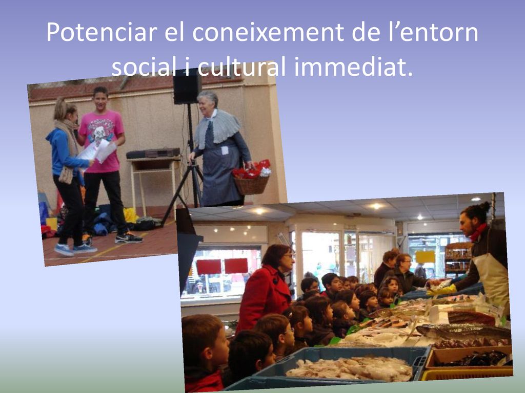 Potenciar el coneixement de l’entorn social i cultural immediat.