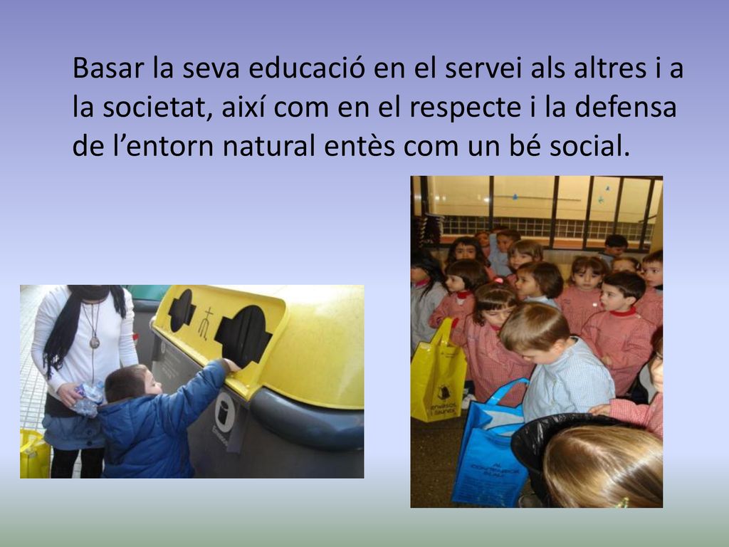 Basar la seva educació en el servei als altres i a la societat, així com en el respecte i la defensa de l’entorn natural entès com un bé social.