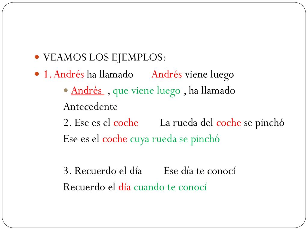 VEAMOS LOS EJEMPLOS: 1. Andrés ha llamado Andrés viene luego. Andrés , que viene luego , ha llamado.