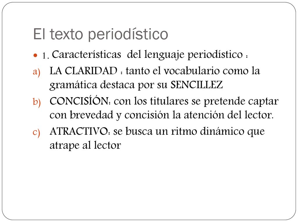 El texto periodístico 1. Características del lenguaje periodístico : LA CLARIDAD : tanto el vocabulario como la gramática destaca por su SENCILLEZ.