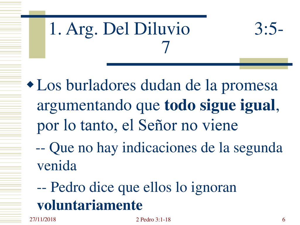 1. Arg. Del Diluvio 3:5-7 Los burladores dudan de la promesa argumentando que todo sigue igual, por lo tanto, el Señor no viene.