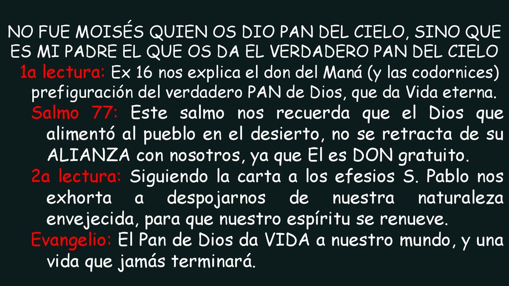 NO FUE MOISÉS QUIEN OS DIO PAN DEL CIELO, SINO QUE ES MI PADRE EL QUE OS DA EL VERDADERO PAN DEL CIELO 1a lectura: Ex 16 nos explica el don del Maná (y las codornices) prefiguración del verdadero PAN de Dios, que da Vida eterna.