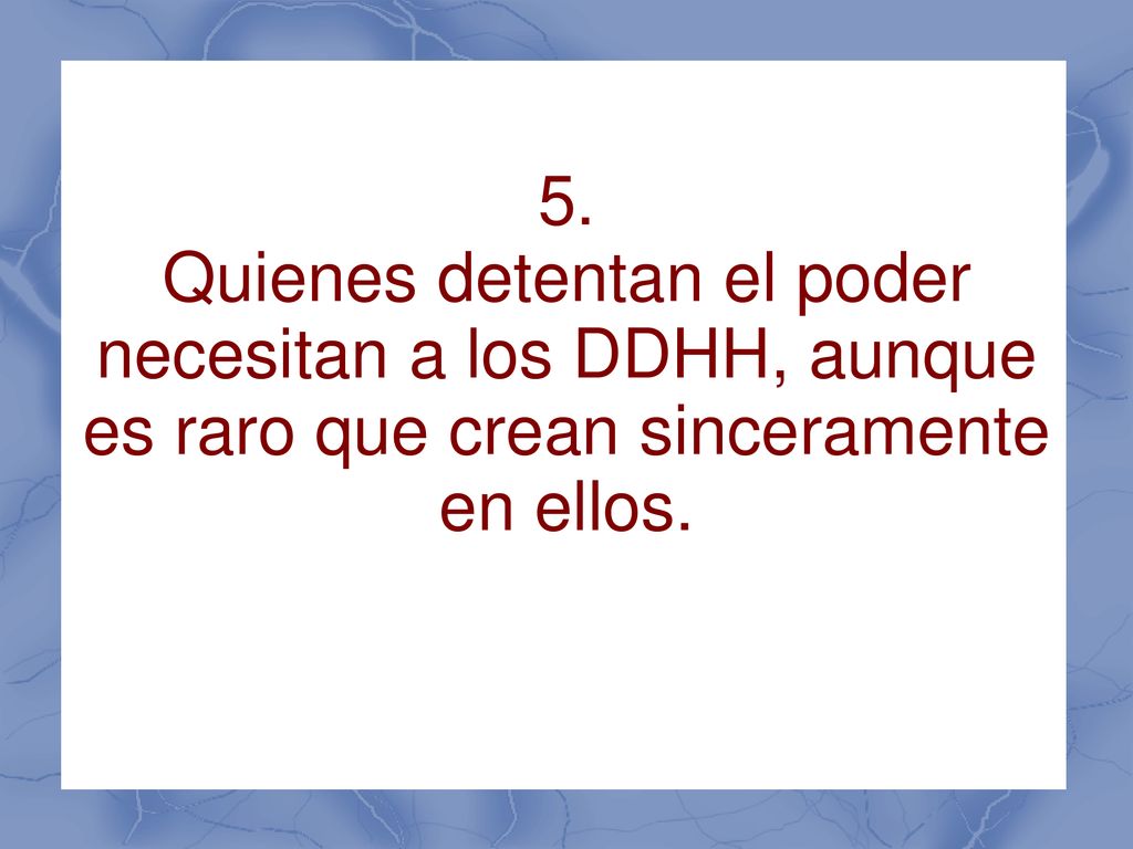 5. Quienes detentan el poder necesitan a los DDHH, aunque es raro que crean sinceramente en ellos.