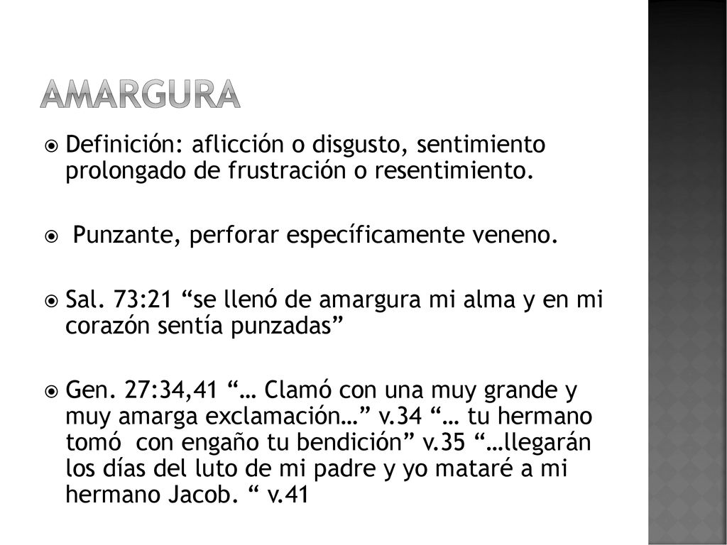 Amargura Definición: aflicción o disgusto, sentimiento prolongado de frustración o resentimiento. Punzante, perforar específicamente veneno.