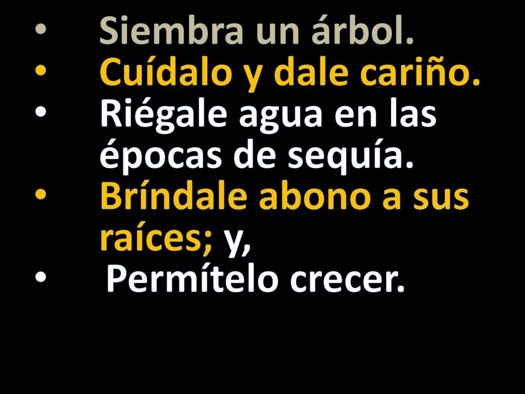 Siembra un árbol. Cuídalo y dale cariño. Riégale agua en las épocas de sequía. Bríndale abono a sus raíces; y,