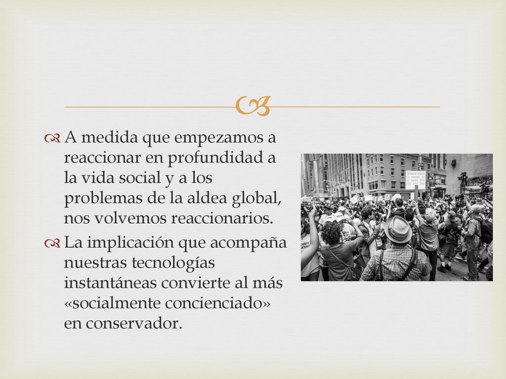 A medida que empezamos a reaccionar en profundidad a la vida social y a los problemas de la aldea global, nos volvemos reaccionarios.
