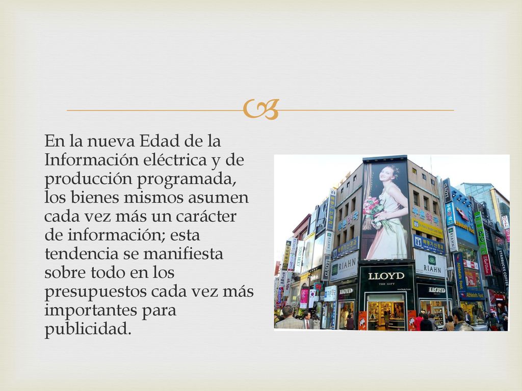 En la nueva Edad de la Información eléctrica y de producción programada, los bienes mismos asumen cada vez más un carácter de información; esta tendencia se manifiesta sobre todo en los presupuestos cada vez más importantes para publicidad.