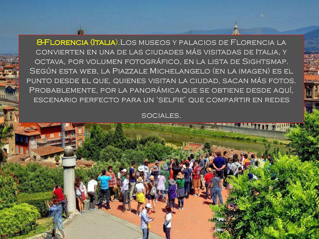 8-Florencia (Italia).Los museos y palacios de Florencia la convierten en una de las ciudades más visitadas de Italia, y octava, por volumen fotográfico, en la lista de Sightsmap.