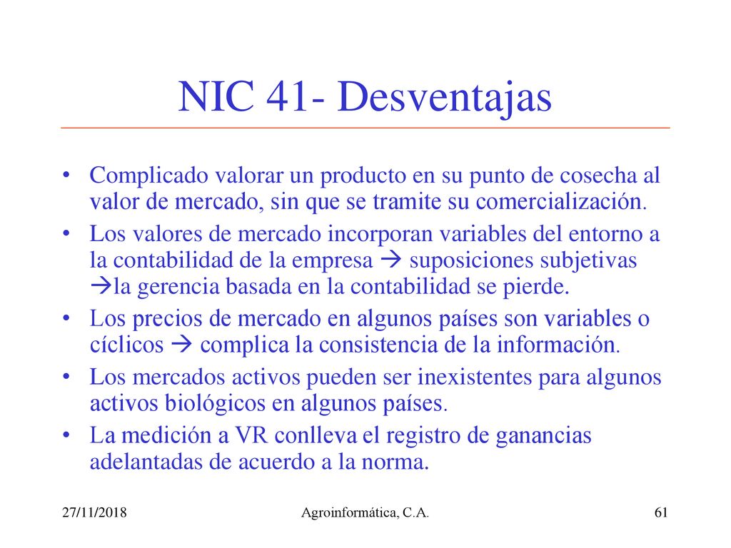 NIC 41- Desventajas Complicado valorar un producto en su punto de cosecha al valor de mercado, sin que se tramite su comercialización.