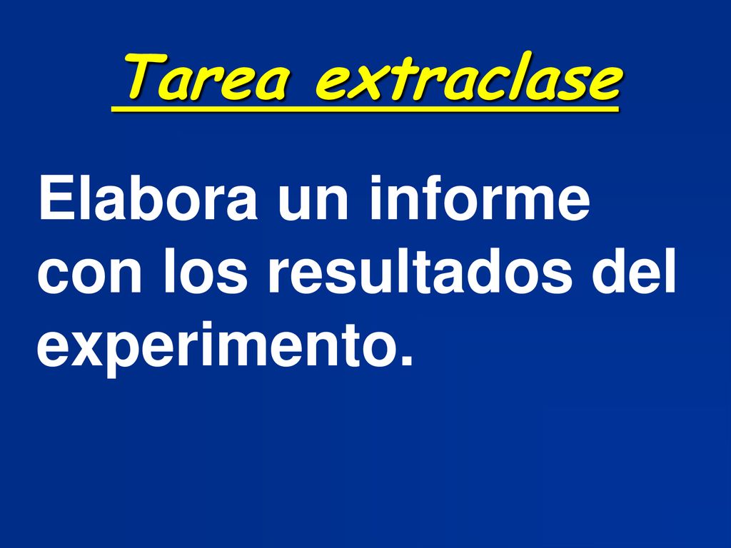 Tarea extraclase Elabora un informe con los resultados del experimento.