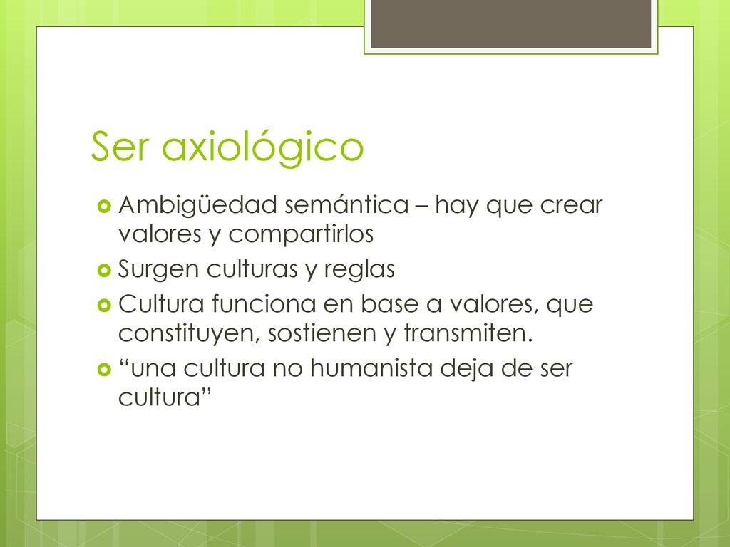 Ser axiológico Ambigüedad semántica – hay que crear valores y compartirlos. Surgen culturas y reglas.