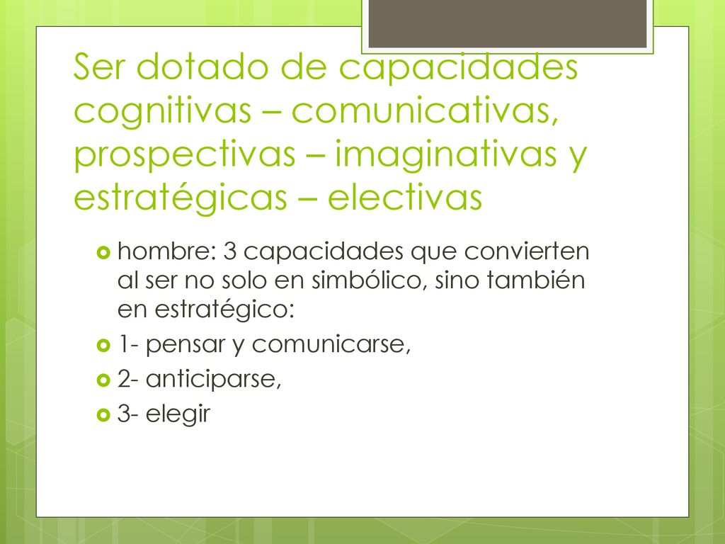 Ser dotado de capacidades cognitivas – comunicativas, prospectivas – imaginativas y estratégicas – electivas
