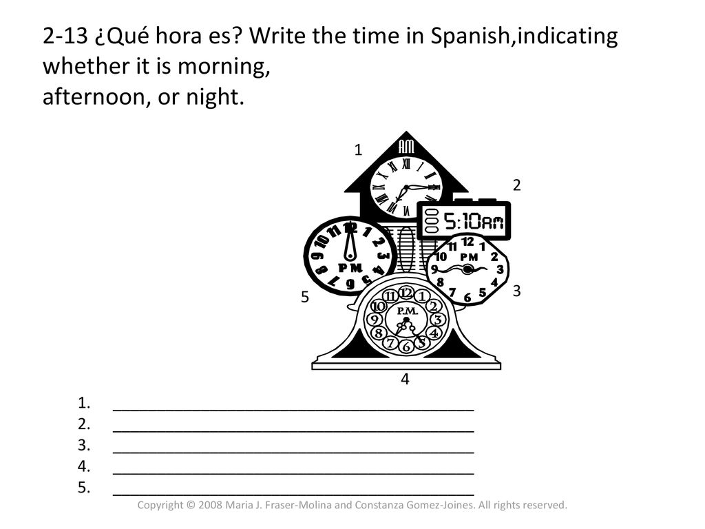 2-13 ¿Qué hora es Write the time in Spanish,indicating whether it is morning, afternoon, or night.