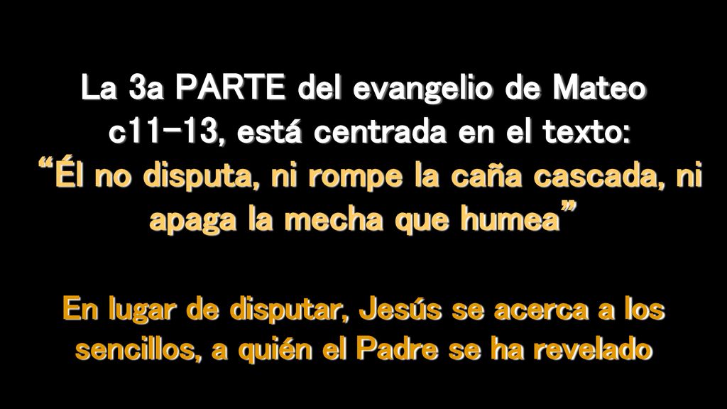 La 3a PARTE del evangelio de Mateo c11-13, está centrada en el texto: Él no disputa, ni rompe la caña cascada, ni apaga la mecha que humea